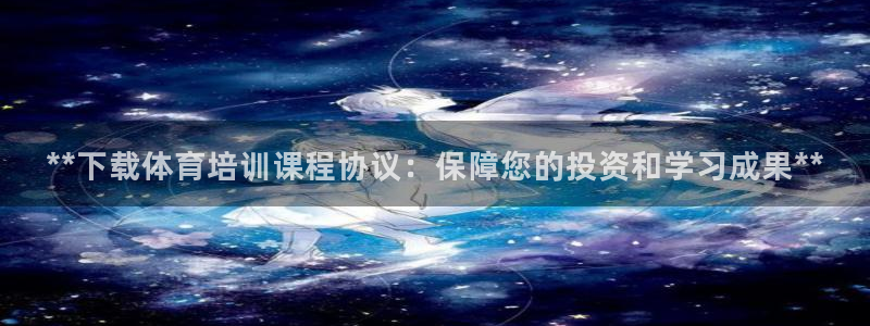 耀世娱乐注册资金多少：**下载体育培训课程协议：保障