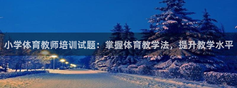 耀世国际平台正规吗可信吗知乎：小学体育教师培训试题：