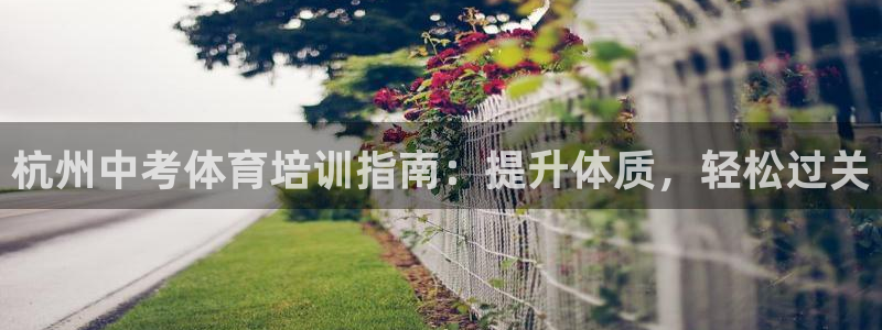 耀世娱乐注册开户要多久：杭州中考体育培训指南：提升体