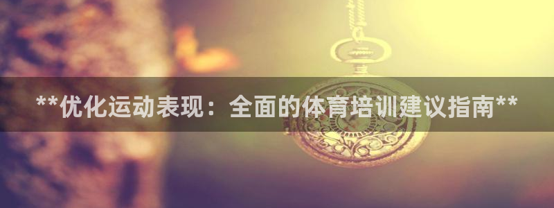 耀世娱乐黑钱吗：**优化运动表现：全面的体育培训建议