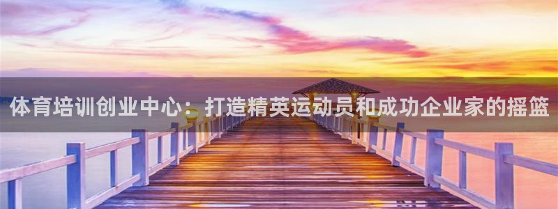 耀世娱乐总代理电话：体育培训创业中心：打造精英运动员