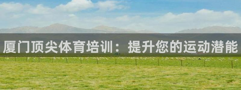 耀世而来：厦门顶尖体育培训：提升您的运动潜能