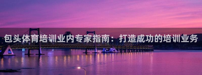 耀世娱乐网站下载：包头体育培训业内专家指南：打造成功