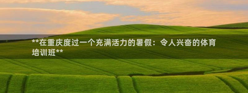 耀世集团七天三彩：**在重庆度过一个充满活力的暑假：