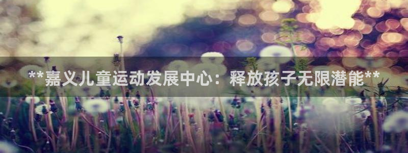 耀世娱乐提款多久到账啊：**嘉义儿童运动发展中心：释