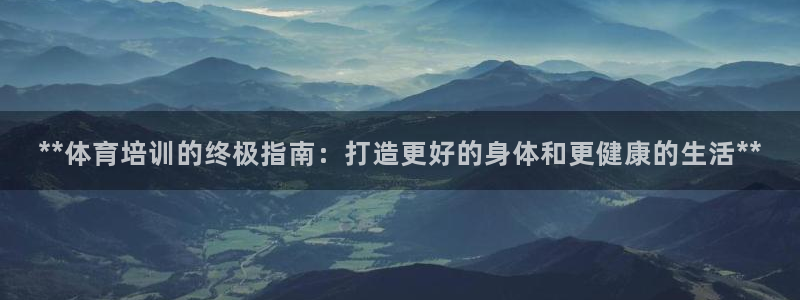 耀世娱乐官方网站下载：**体育培训的终极指南：打造更