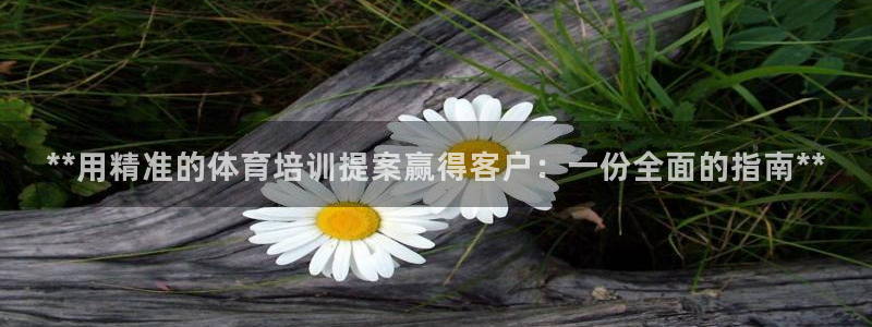 耀世平台拿什么输入账号密码：**用精准的体育培训提案