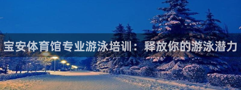 耀世娱乐网站：宝安体育馆专业游泳培训：释放你的游泳潜
