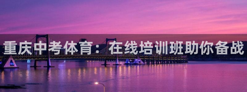 耀世平台招商：重庆中考体育：在线培训班助你备战