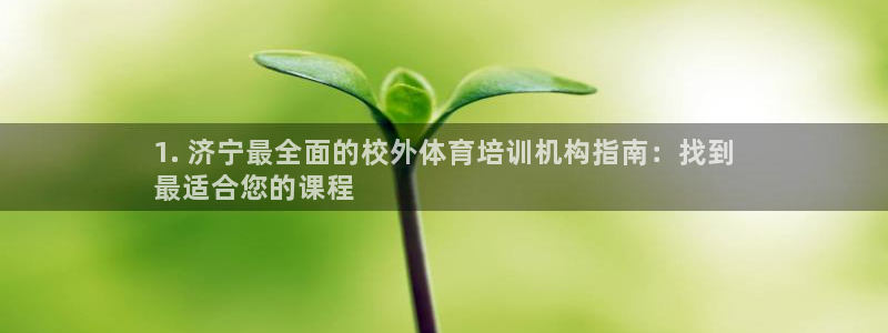 耀世平台注册开户要多久：1. 济宁最全面的校外体育培