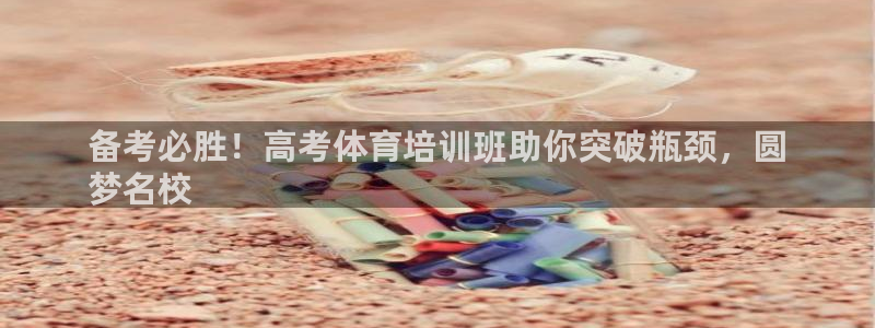 耀世平台网址：备考必胜！高考体育培训班助你突破瓶颈，