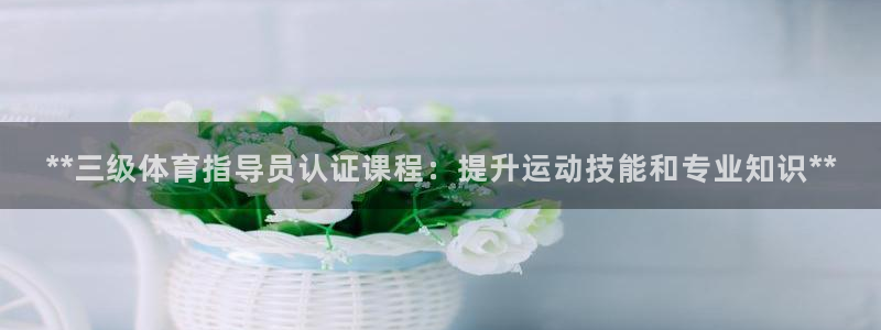 耀世意思：**三级体育指导员认证课程：提升运动技能和