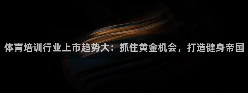 耀世娱乐平台官网：体育培训行业上市趋势大：抓住黄金机