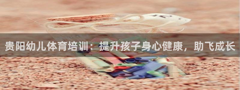 耀世平台注册步骤：贵阳幼儿体育培训：提升孩子身心健康