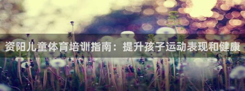 耀世平台有很多登录地址吗：资阳儿童体育培训指南：提升