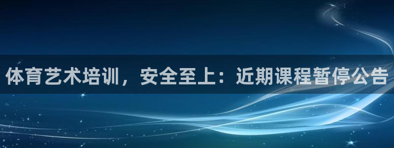 耀世娱乐如何登录平台账户：体育艺术培训，安全至上：近期课程暂