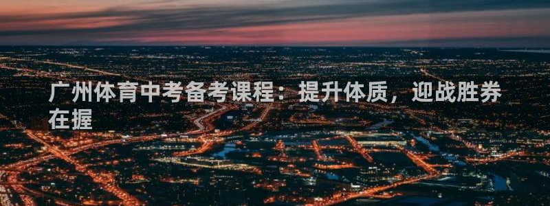 耀世娱乐价 411O31 耀世：广州体育中考备考课程