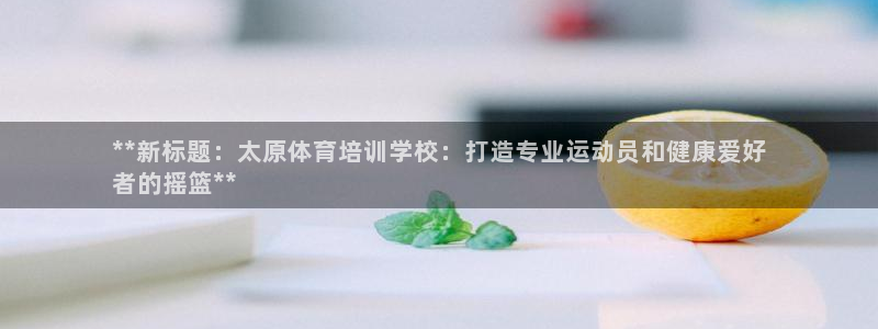 耀世挑战第三关怎么打：**新标题：太原体育培训学校：