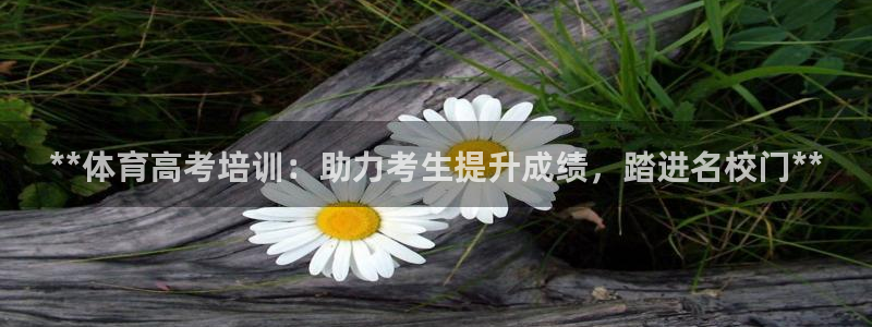 耀世平台注册网址：**体育高考培训：助力考生提升成绩