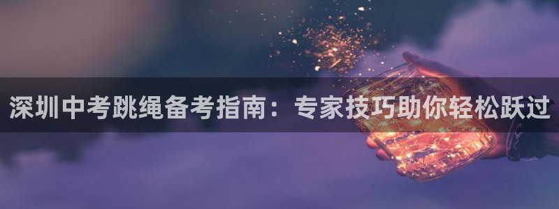 耀世集团商业联盟招聘：深圳中考跳绳备考指南：专家技巧