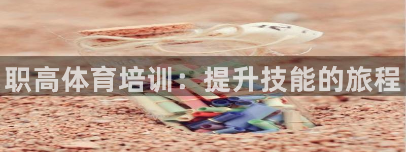 耀世平台注册流程：职高体育培训：提升技能的旅程