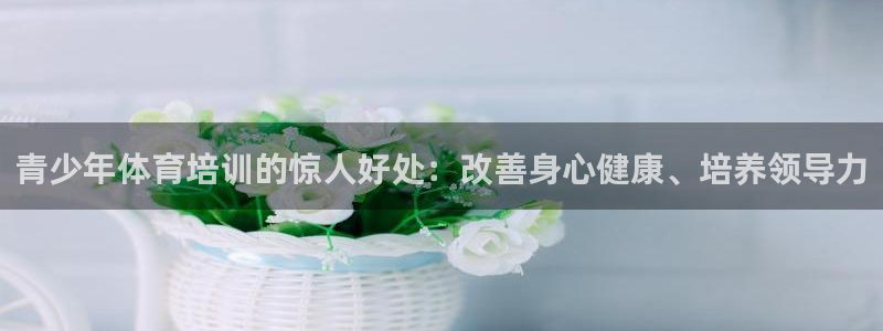 耀世平台负责人是谁：青少年体育培训的惊人好处：改善身