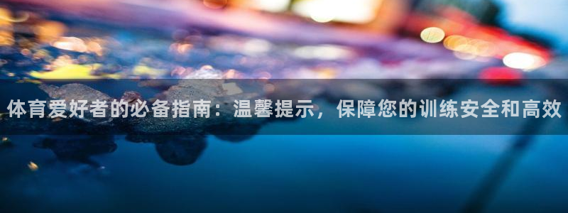耀世娱乐注册官网账号：体育爱好者的必备指南：温馨提示