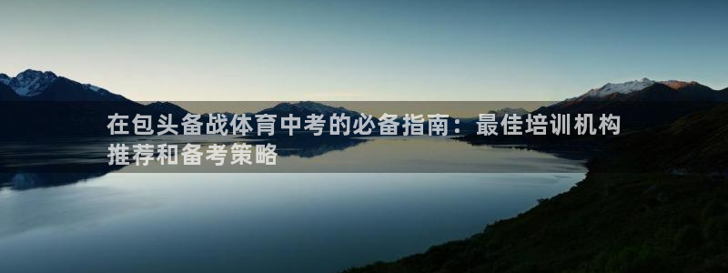 耀世平台代理多少钱：在包头备战体育中考的必备指南：最