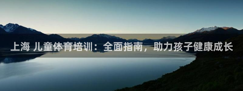 耀世娱乐是什么平台：上海 儿童体育培训：全面指南，助