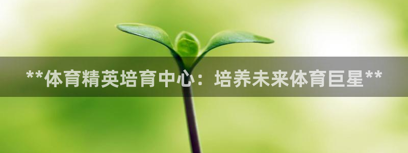 耀世娱乐黑钱吗：**体育精英培育中心：培养未来体育巨