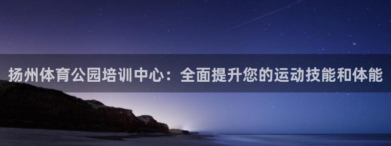 耀世集团董事长儿子：扬州体育公园培训中心：全面提升您