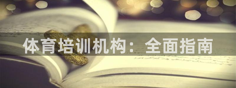耀世娱乐招商注册 知乎账号：体育培训机构：全面指南