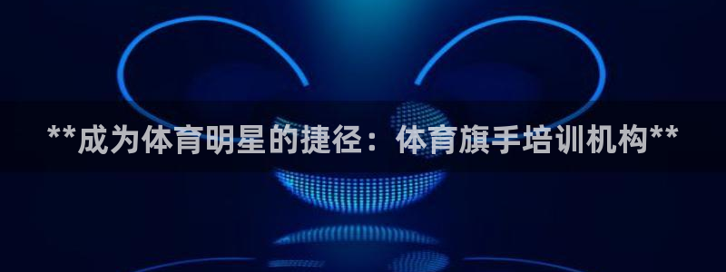 耀世平台登陆：**成为体育明星的捷径：体育旗手培训机
