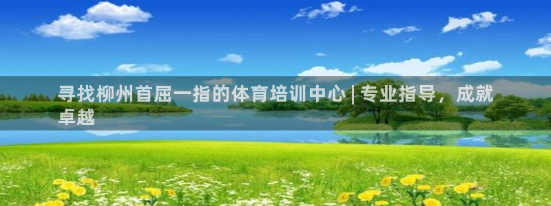 耀世娱乐招商注册 知乎是真的吗：寻找柳州首屈一指的体育培训中