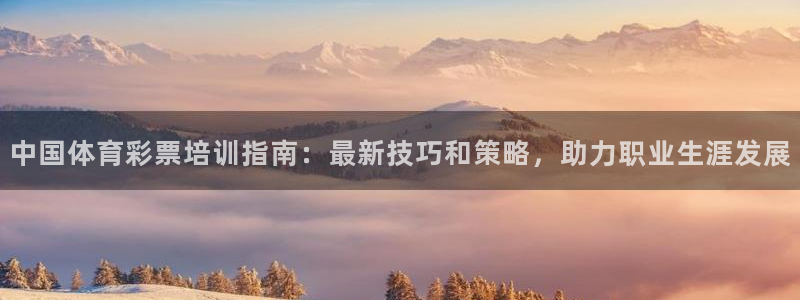 耀世娱乐平台官网登录入口网址：中国体育彩票培训指南：最新技巧