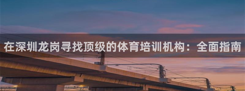 耀世娱乐怎么注册：在深圳龙岗寻找顶级的体育培训机构：全面指南