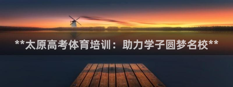 耀世平台最新注册地址：**太原高考体育培训：助力学子圆梦名校