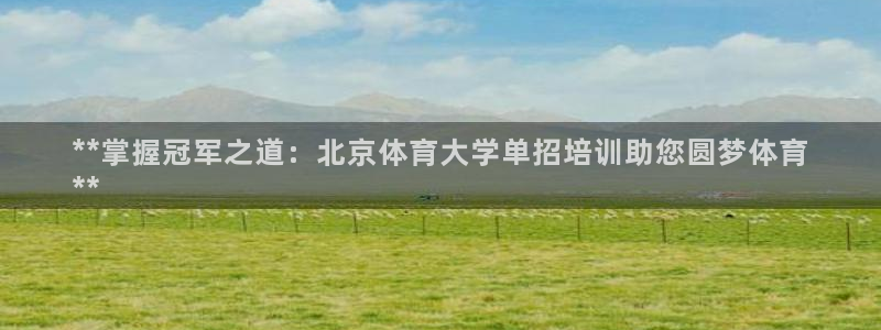 耀世平台告7O777：**掌握冠军之道：北京体育大学单招培训