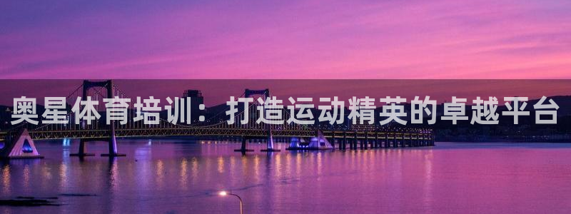 耀世娱乐官网网站入口下载：奥星体育培训：打造运动精英