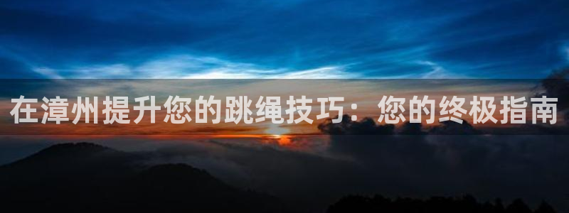 耀世登场一样的词：在漳州提升您的跳绳技巧：您的终极指