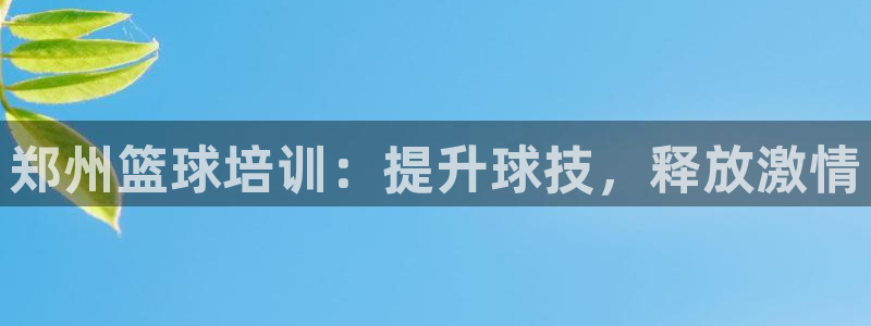 耀世平台最新注册地址在哪看：郑州篮球培训：提升球技，