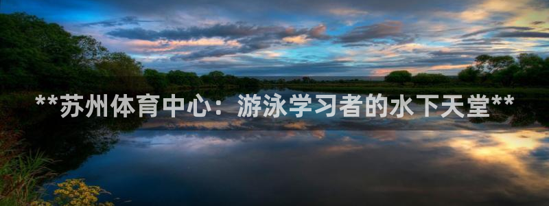 耀世娱乐登录注册：**苏州体育中心：游泳学习者的水下