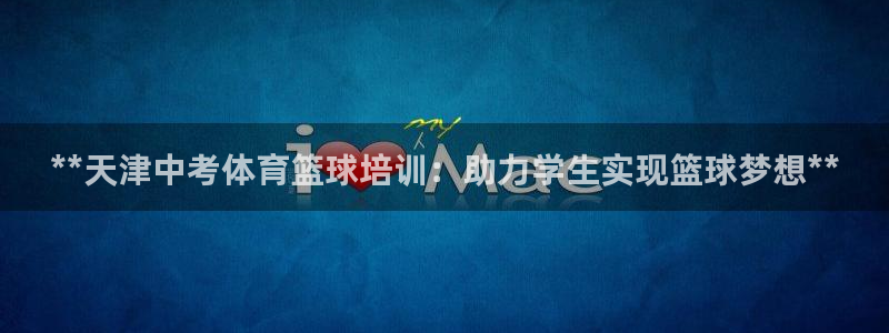 耀世娱乐平台官网：**天津中考体育篮球培训：助力学生
