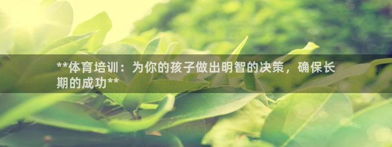 耀世娱乐好不好做：**体育培训：为你的孩子做出明智的决策，确