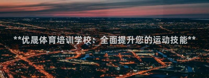 耀世娱乐挂机教程下载：**优晟体育培训学校：全面提升您的运动