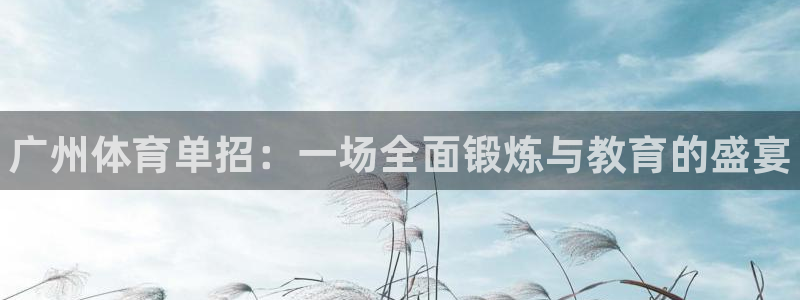 耀世娱乐六7O777：广州体育单招：一场全面锻炼与教