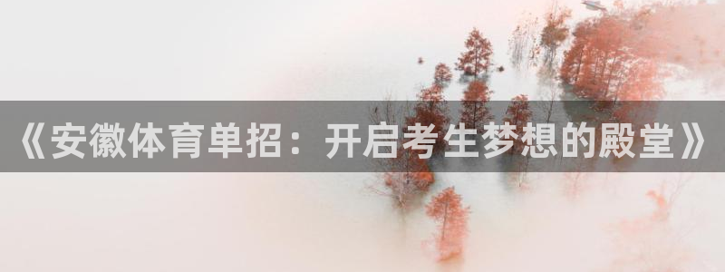 耀世平台代理注册登录：《安徽体育单招：开启考生梦想的
