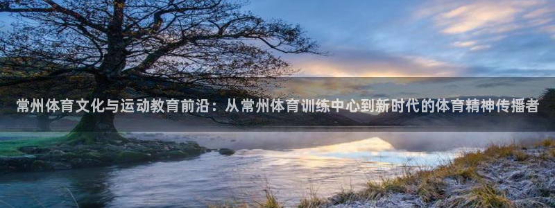 耀世娱乐老板叫什么：常州体育文化与运动教育前沿：从常